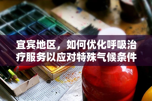 宜宾地区，如何优化呼吸治疗服务以应对特殊气候条件？