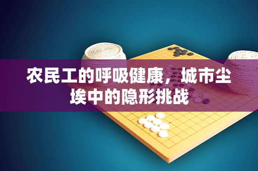 农民工的呼吸健康，城市尘埃中的隐形挑战