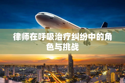 律师在呼吸治疗纠纷中的角色与挑战