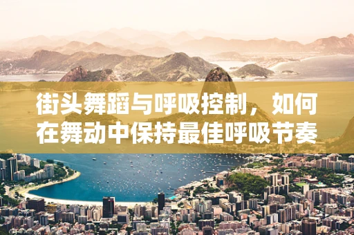 街头舞蹈与呼吸控制，如何在舞动中保持最佳呼吸节奏？