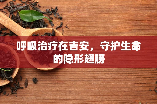 呼吸治疗在吉安，守护生命的隐形翅膀