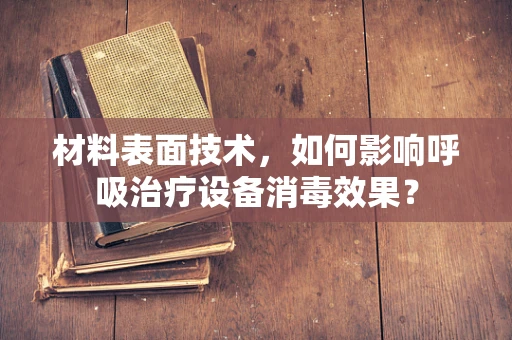 材料表面技术，如何影响呼吸治疗设备消毒效果？