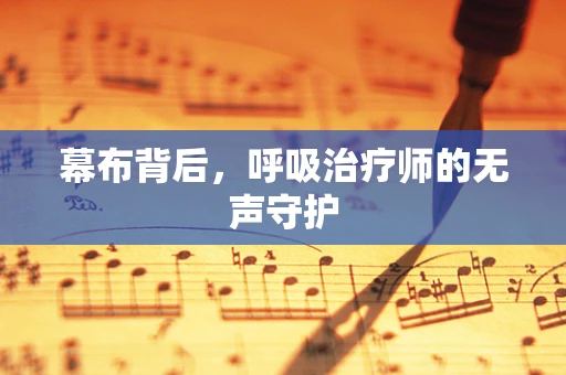 幕布背后，呼吸治疗师的无声守护