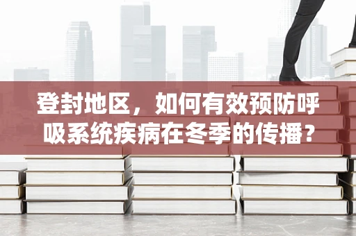 登封地区，如何有效预防呼吸系统疾病在冬季的传播？