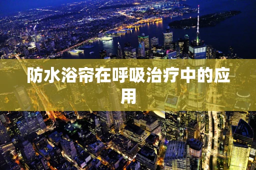 防水浴帘在呼吸治疗中的应用