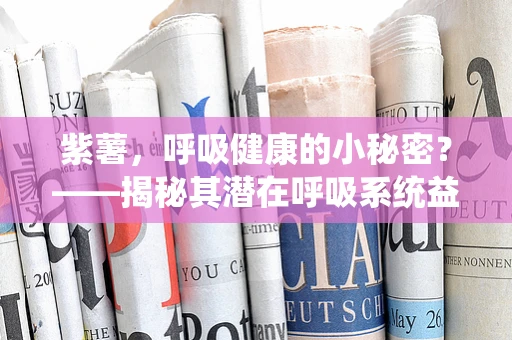 紫薯，呼吸健康的小秘密？——揭秘其潜在呼吸系统益处