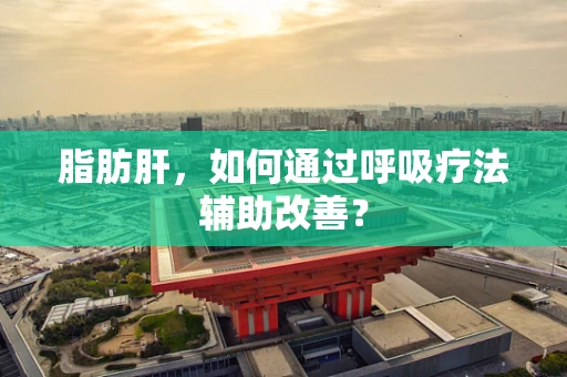 脂肪肝，如何通过呼吸疗法辅助改善？
