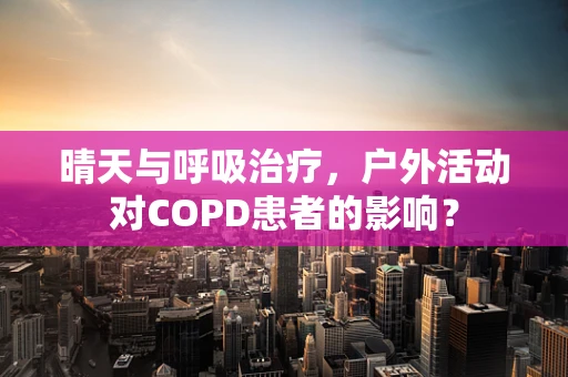 晴天与呼吸治疗，户外活动对COPD患者的影响？
