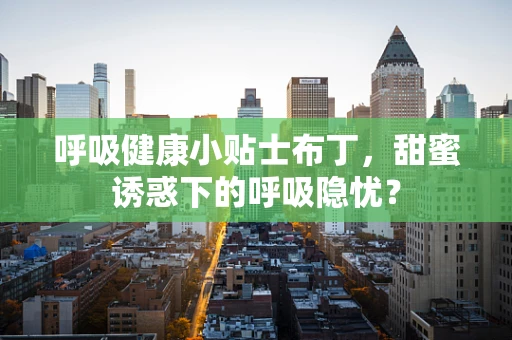 呼吸健康小贴士布丁，甜蜜诱惑下的呼吸隐忧？