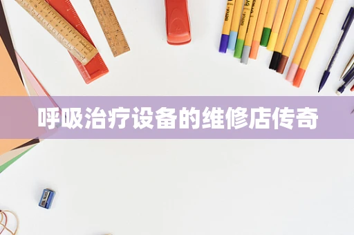 呼吸治疗设备的维修店传奇
