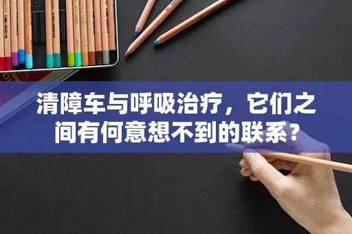 清障车与呼吸治疗，它们之间有何意想不到的联系？