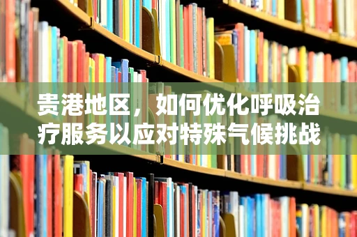 贵港地区，如何优化呼吸治疗服务以应对特殊气候挑战？