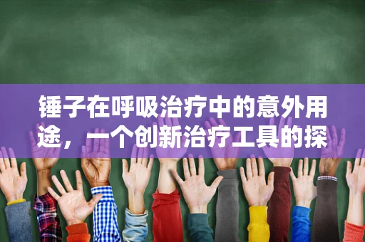 锤子在呼吸治疗中的意外用途，一个创新治疗工具的探索