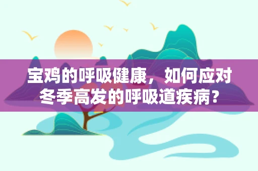 宝鸡的呼吸健康，如何应对冬季高发的呼吸道疾病？