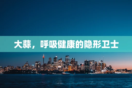 大蒜，呼吸健康的隐形卫士