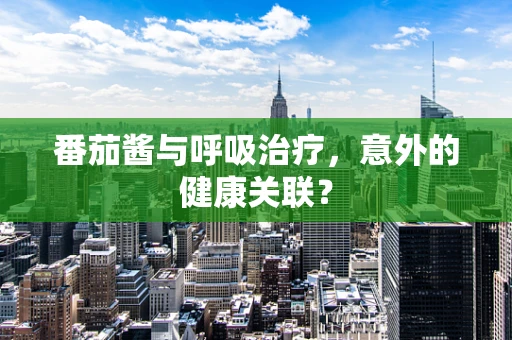 番茄酱与呼吸治疗，意外的健康关联？