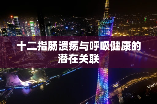 十二指肠溃疡与呼吸健康的潜在关联