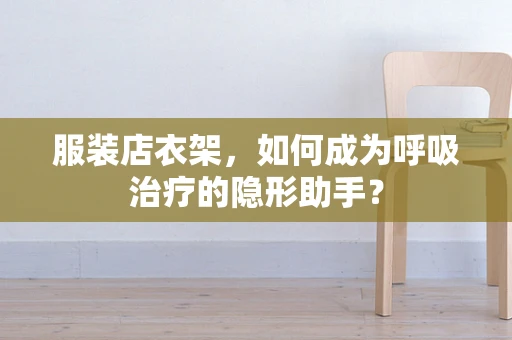 服装店衣架，如何成为呼吸治疗的隐形助手？