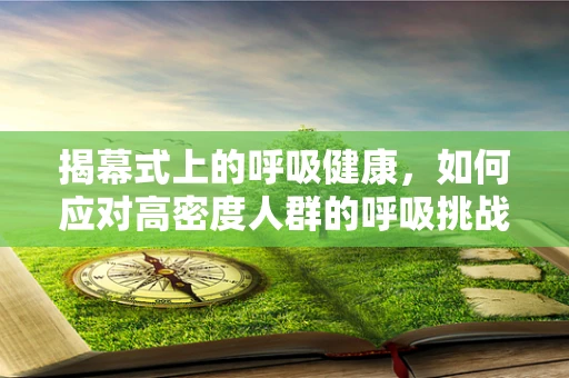 揭幕式上的呼吸健康，如何应对高密度人群的呼吸挑战？