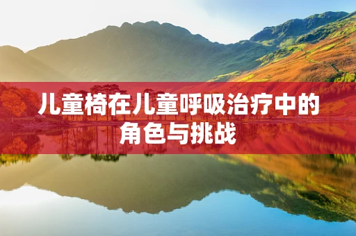 儿童椅在儿童呼吸治疗中的角色与挑战
