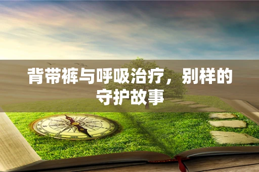 背带裤与呼吸治疗，别样的守护故事