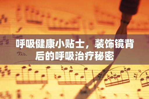 呼吸健康小贴士，装饰镜背后的呼吸治疗秘密