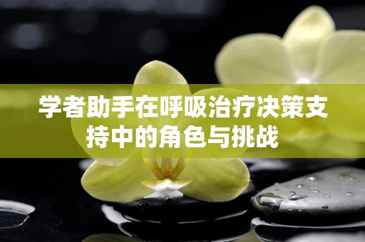 学者助手在呼吸治疗决策支持中的角色与挑战