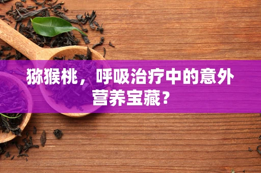 猕猴桃，呼吸治疗中的意外营养宝藏？