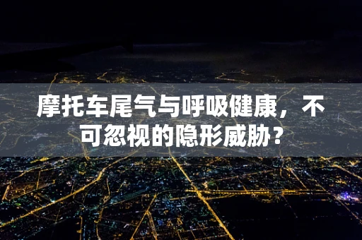 摩托车尾气与呼吸健康，不可忽视的隐形威胁？