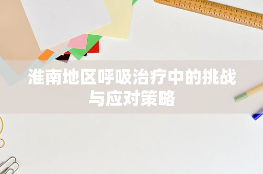 淮南地区呼吸治疗中的挑战与应对策略