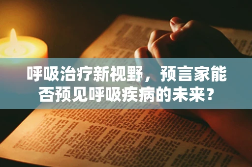 呼吸治疗新视野，预言家能否预见呼吸疾病的未来？