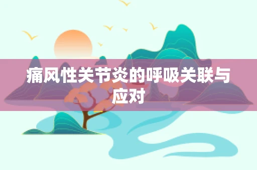 痛风性关节炎的呼吸关联与应对