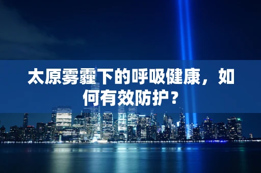 太原雾霾下的呼吸健康，如何有效防护？