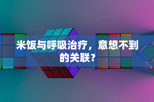 米饭与呼吸治疗，意想不到的关联？