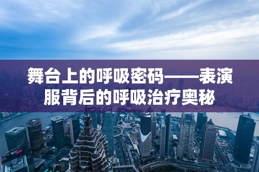 舞台上的呼吸密码——表演服背后的呼吸治疗奥秘