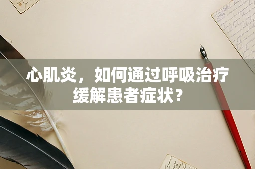 心肌炎，如何通过呼吸治疗缓解患者症状？