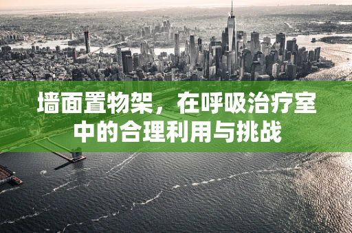墙面置物架，在呼吸治疗室中的合理利用与挑战
