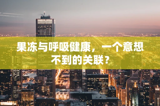 果冻与呼吸健康，一个意想不到的关联？