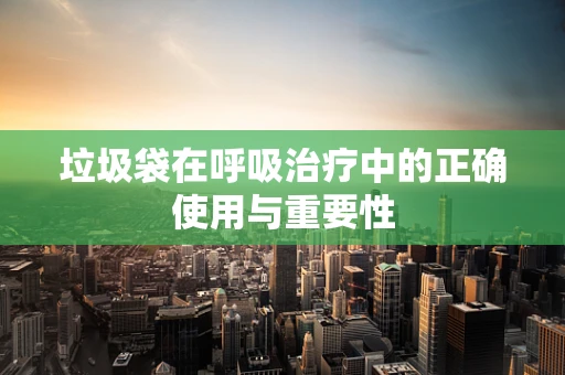 垃圾袋在呼吸治疗中的正确使用与重要性