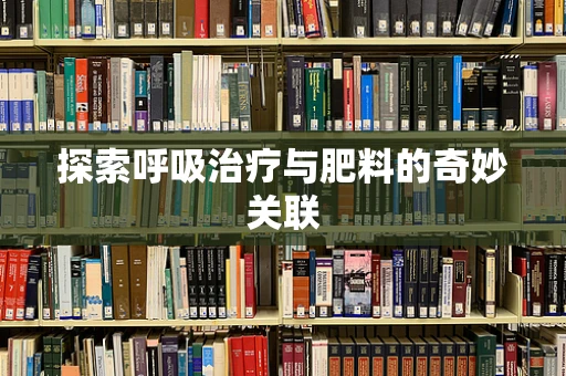 探索呼吸治疗与肥料的奇妙关联