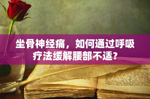 坐骨神经痛，如何通过呼吸疗法缓解腰部不适？
