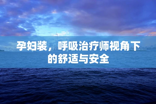 孕妇装，呼吸治疗师视角下的舒适与安全