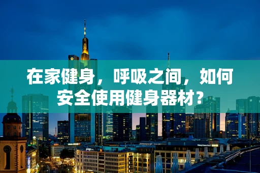 在家健身，呼吸之间，如何安全使用健身器材？