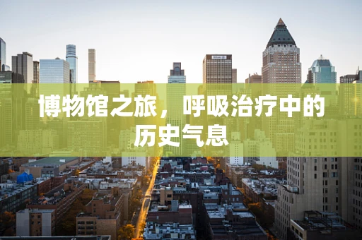 博物馆之旅，呼吸治疗中的历史气息