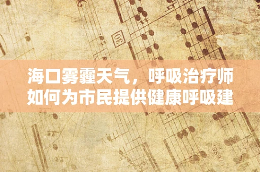 海口雾霾天气，呼吸治疗师如何为市民提供健康呼吸建议？