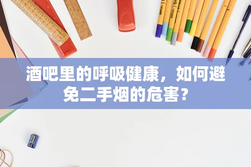 酒吧里的呼吸健康，如何避免二手烟的危害？