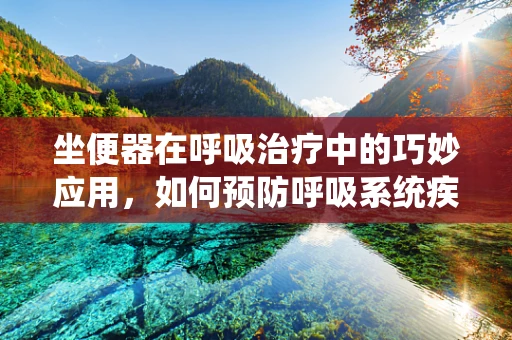 坐便器在呼吸治疗中的巧妙应用，如何预防呼吸系统疾病患者的跌倒风险？