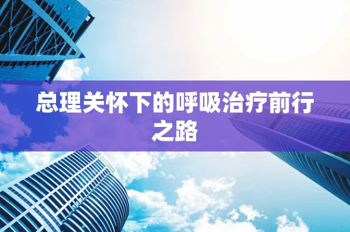 总理关怀下的呼吸治疗前行之路