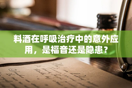 料酒在呼吸治疗中的意外应用，是福音还是隐患？