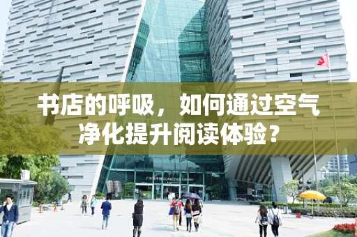 书店的呼吸，如何通过空气净化提升阅读体验？